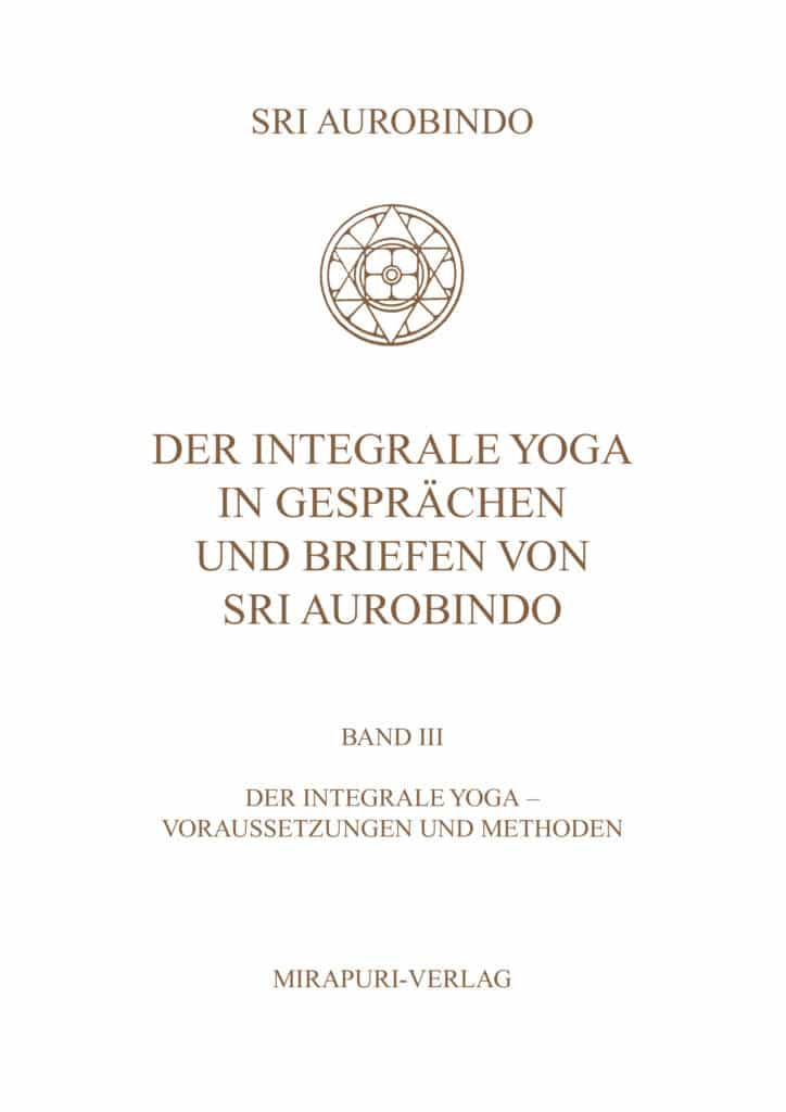Der Integrale Yoga in Gesprächen und Briefen von Sri Aurobindo - Band III: Der Integrale Yoga - Vorraussetzungen und Methode